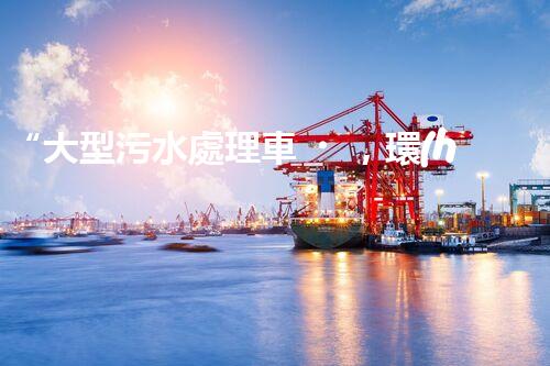 “大型污水處理車，環(huán)保先鋒，守護(hù)碧水藍(lán)天！”